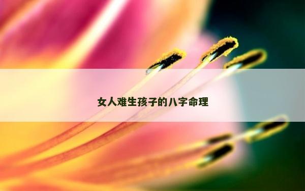 女人難生孩子的八字命理