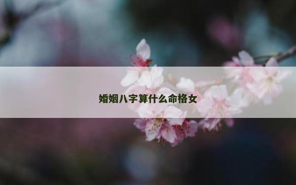 婚姻八字算什么命格女