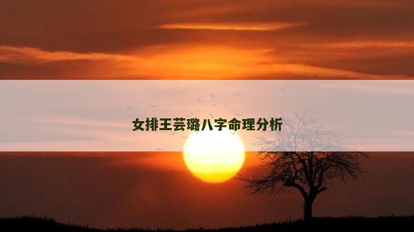 女排王蕓璐八字命理分析