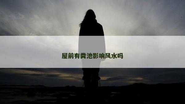 屋前有糞池影響風水嗎