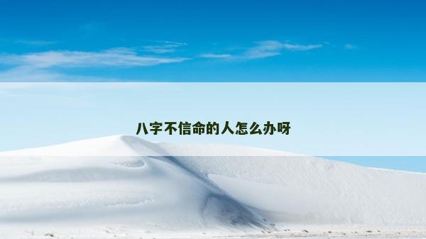 八字不信命的人怎么辦呀