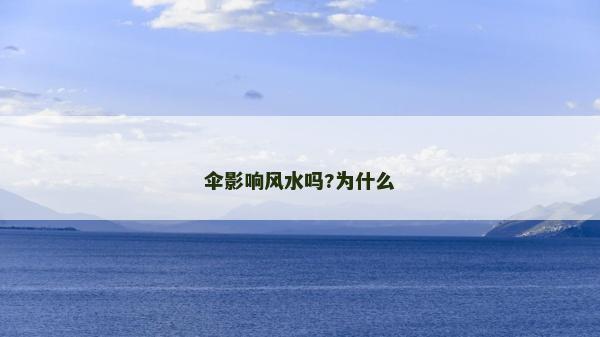 傘影響風水嗎?為什么 傘影響風水嗎?為什么