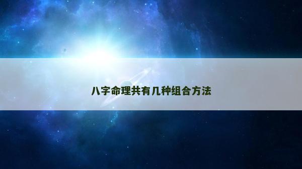 八字命理共有幾種組合方法