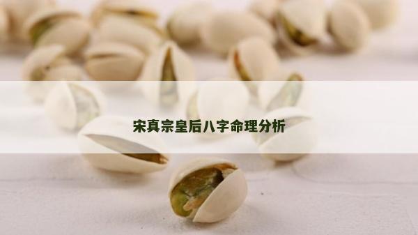 宋真宗皇后八字命理分析 宋真宗皇后八字命理分析
