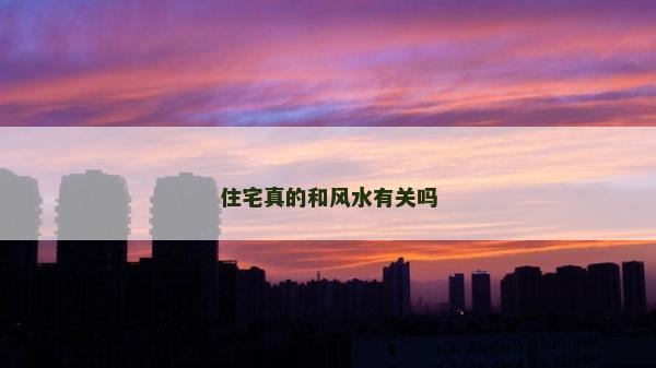 住宅真的和風(fēng)水有關(guān)嗎 住宅真的和風(fēng)水有關(guān)嗎