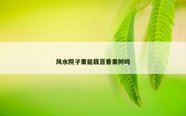 風(fēng)水院子里能栽百香果樹嗎