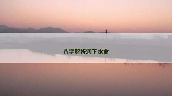 八字解析澗下水命