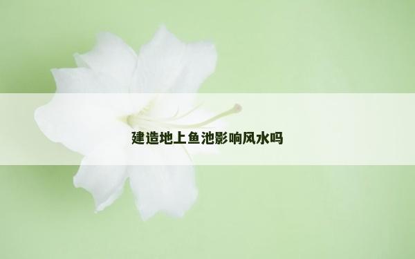 建造地上魚池影響風水嗎