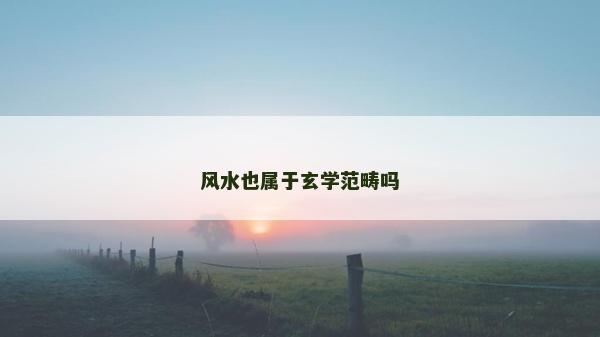 風水也屬于玄學范疇嗎