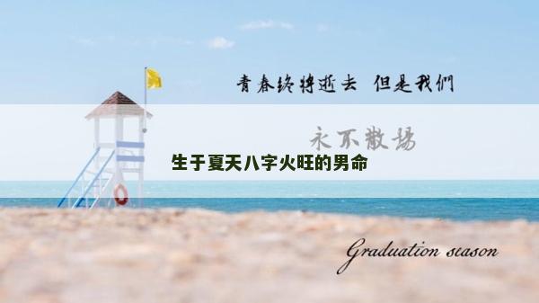 生于夏天八字火旺的男命 生于夏天八字火旺的男命