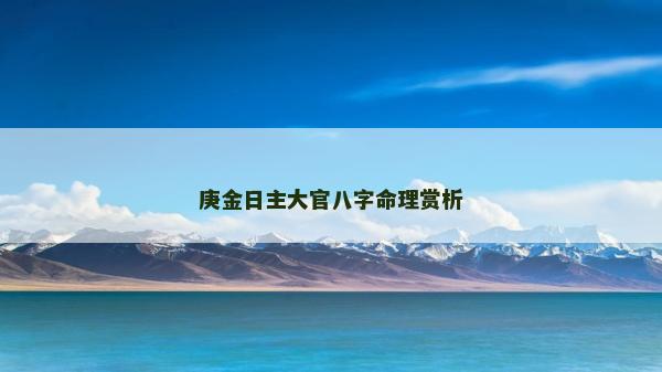 庚金日主大官八字命理賞析