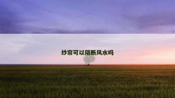 紗簾可以隔斷風(fēng)水嗎