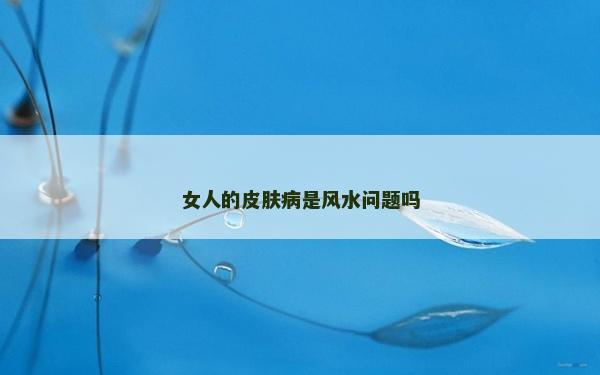女人的皮膚病是風水問題嗎