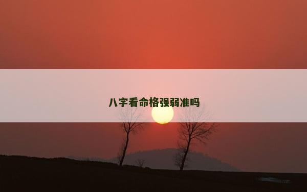 八字看命格強弱準嗎
