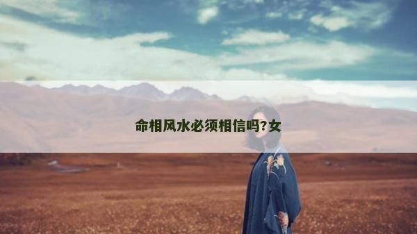 命相風(fēng)水必須相信嗎?女