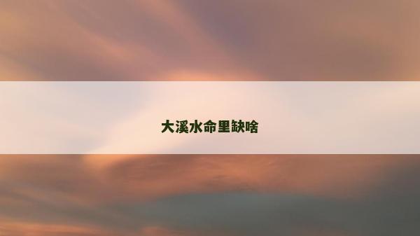 大溪水命里缺啥
