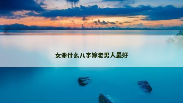 女命什么八字嫁老男人最好