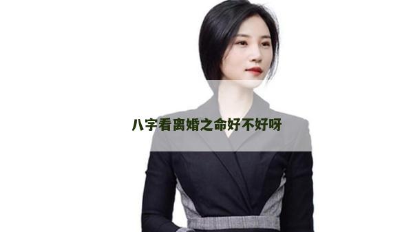 八字看離婚之命好不好呀 八字看離婚之命好不好呀