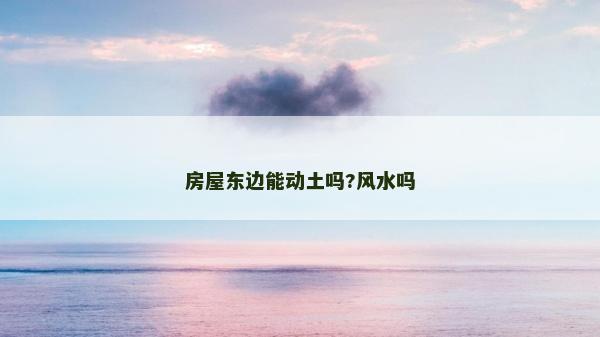 房屋東邊能動土嗎?風(fēng)水嗎