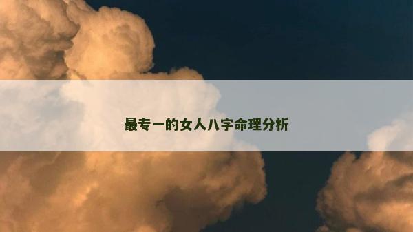 最專一的女人八字命理分析
