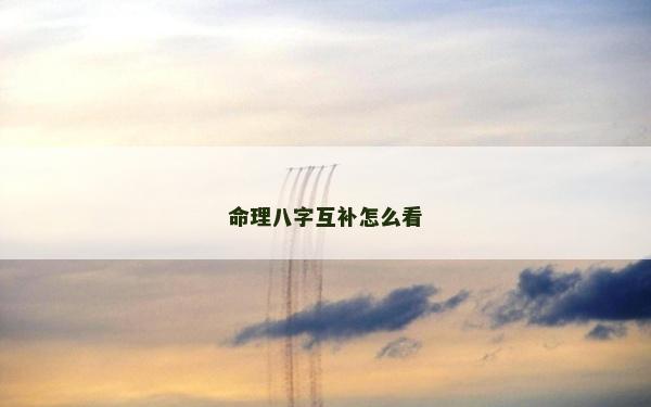 命理八字互補(bǔ)怎么看 命理八字互補(bǔ)怎么看