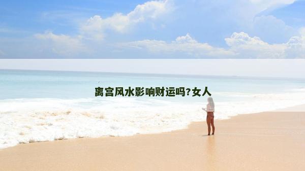 離宮風水影響財運嗎?女人