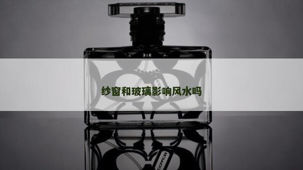 紗窗和玻璃影響風(fēng)水嗎 紗窗和玻璃影響風(fēng)水嗎