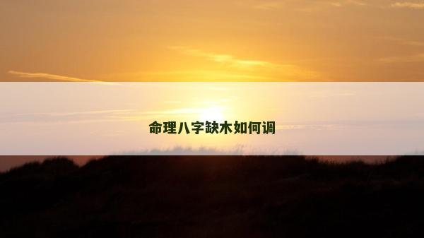 命理八字缺木如何調 命理八字缺木如何調