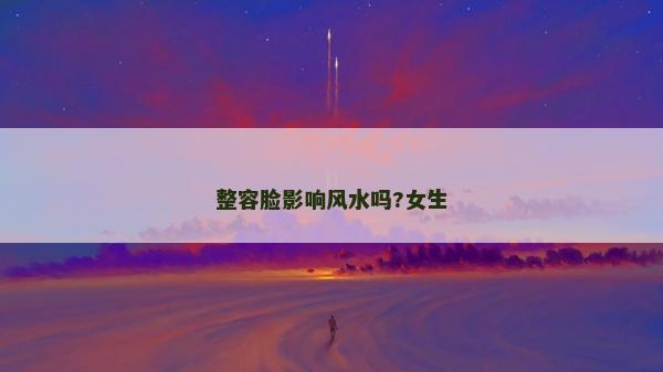 整容臉影響風水嗎?女生
