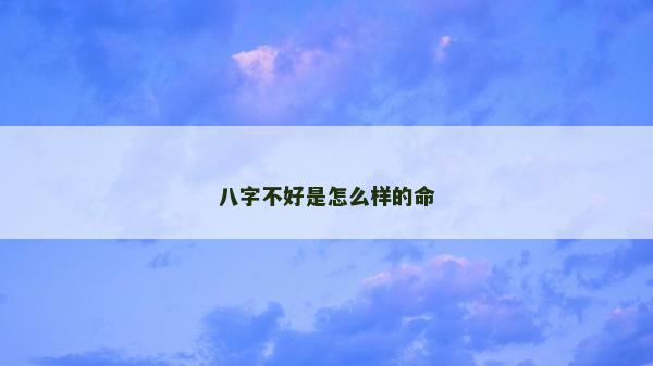 八字不好是怎么樣的命 八字不好是怎么樣的命