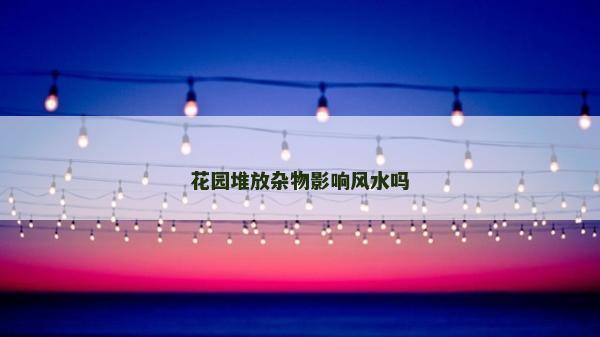 花園堆放雜物影響風水嗎