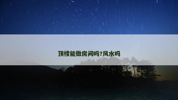 頂樓能做房間嗎?風水嗎
