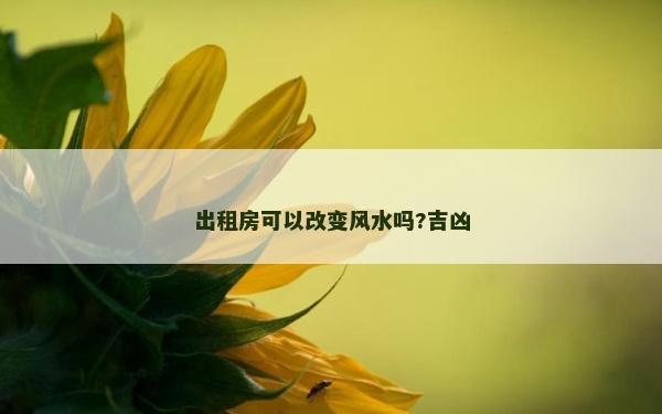 出租房可以改變風水嗎?吉兇