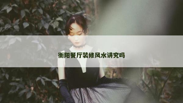 衡陽餐廳裝修風水講究嗎