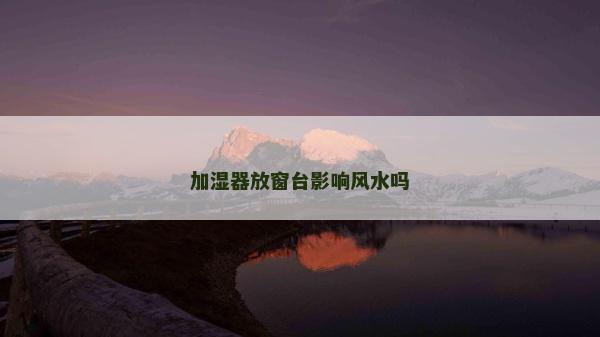 加濕器放窗臺影響風水嗎