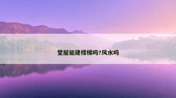 堂屋能建樓梯嗎?風水嗎