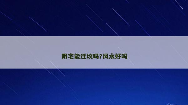 陰宅能遷墳嗎?風(fēng)水好嗎