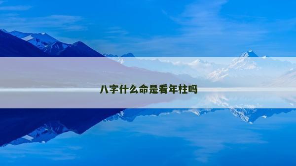 八字什么命是看年柱嗎