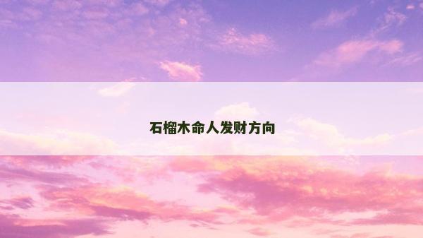 石榴木命人發財方向