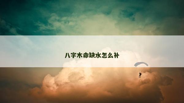 八字木命缺水怎么補