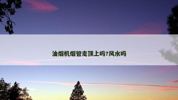 油煙機(jī)煙管走頂上嗎?風(fēng)水嗎