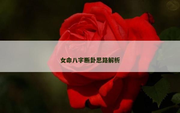 女命八字斷卦思路解析 女命八字斷卦思路解析