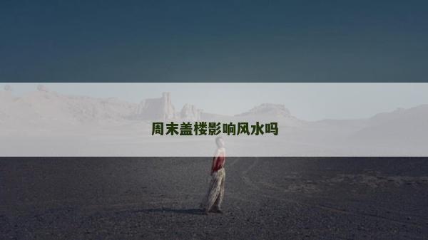周末蓋樓影響風水嗎