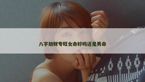 八字劫財專旺女命好嗎還是男命