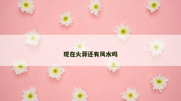 現在火葬還有風水嗎