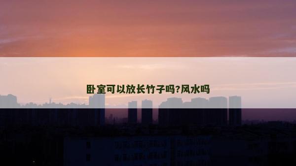 臥室可以放長竹子嗎?風水嗎