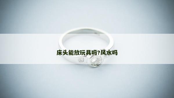 床頭能放玩具嗎?風水嗎
