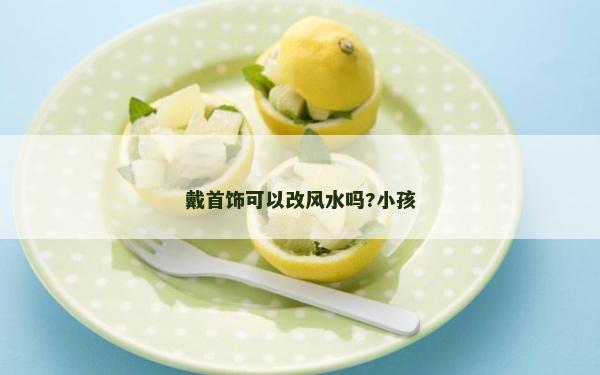 戴首飾可以改風水嗎?小孩