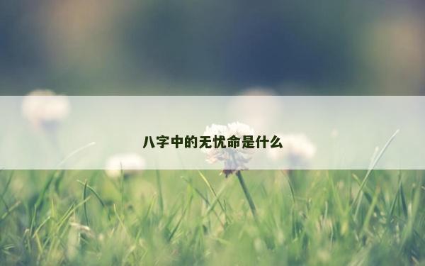 八字中的無(wú)憂命是什么