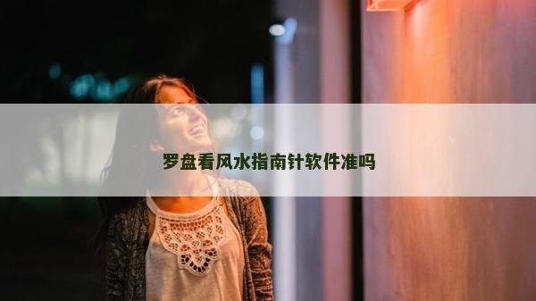 羅盤看風水指南針軟件準嗎